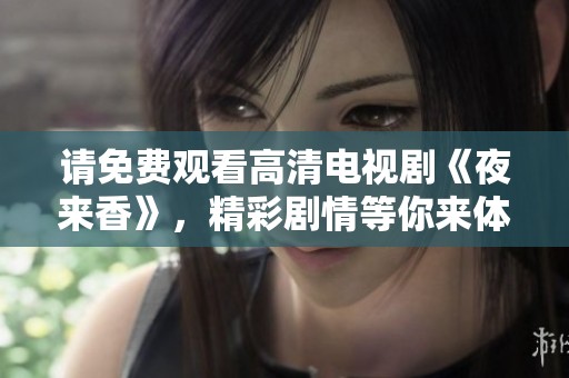 请免费观看高清电视剧《夜来香》，精彩剧情等你来体验