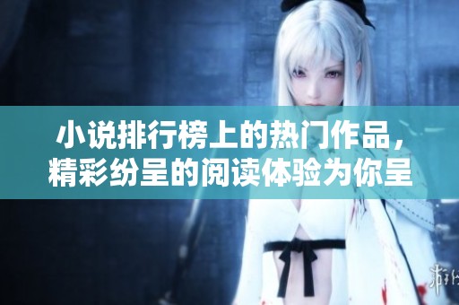 小说排行榜上的热门作品，精彩纷呈的阅读体验为你呈现