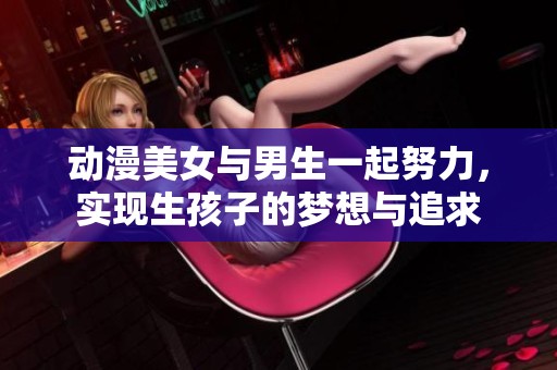 动漫美女与男生一起努力，实现生孩子的梦想与追求