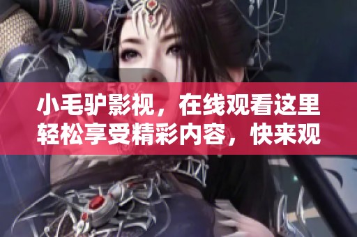 小毛驴影视，在线观看这里轻松享受精彩内容，快来观看吧
