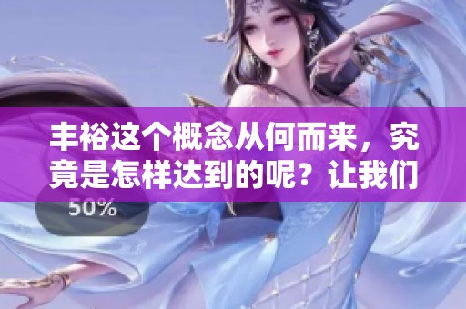 丰裕这个概念从何而来，究竟是怎样达到的呢？让我们深入探讨满的五个重重意义。