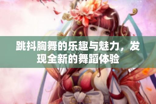 跳抖胸舞的乐趣与魅力，发现全新的舞蹈体验