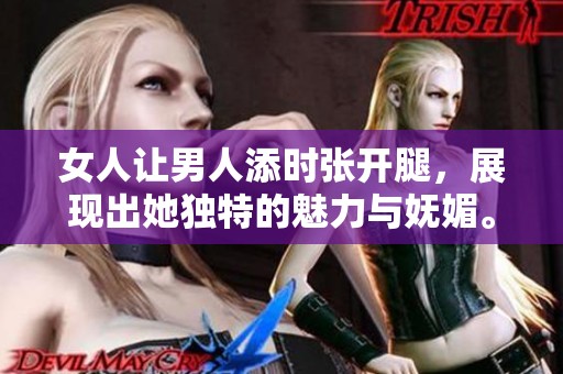 女人让男人添时张开腿，展现出她独特的魅力与妩媚。