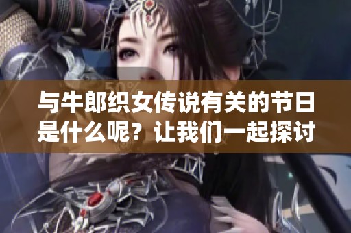 与牛郎织女传说有关的节日是什么呢？让我们一起探讨这个美丽的传统节日。