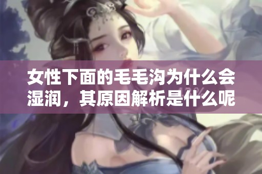 女性下面的毛毛沟为什么会湿润，其原因解析是什么呢