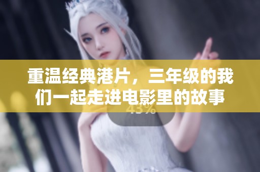 重温经典港片，三年级的我们一起走进电影里的故事