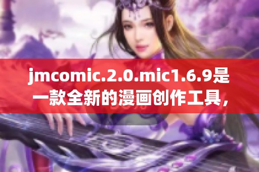 jmcomic.2.0.mic1.6.9是一款全新的漫画创作工具，你绝对不容错过！