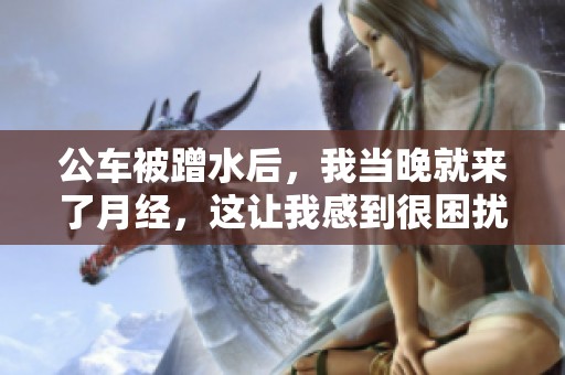 公车被蹭水后，我当晚就来了月经，这让我感到很困扰。