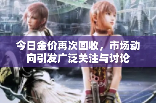 今日金价再次回收，市场动向引发广泛关注与讨论