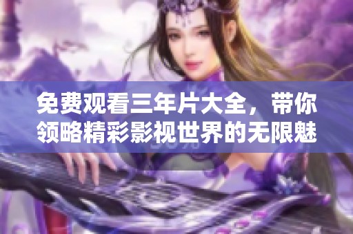 免费观看三年片大全，带你领略精彩影视世界的无限魅力