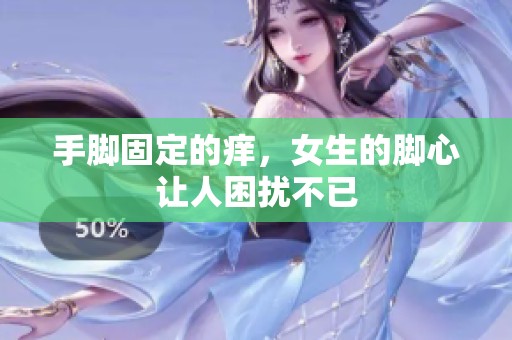 手脚固定的痒，女生的脚心让人困扰不已