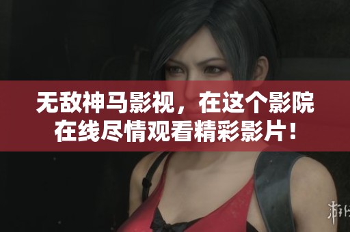 无敌神马影视，在这个影院在线尽情观看精彩影片！
