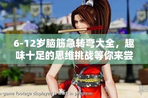 6-12岁脑筋急转弯大全，趣味十足的思维挑战等你来尝试！