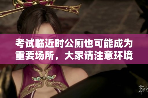 考试临近时公厕也可能成为重要场所，大家请注意环境卫生管理