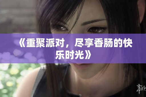 《重聚派对，尽享香肠的快乐时光》
