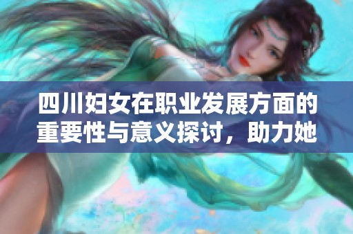 四川妇女在职业发展方面的重要性与意义探讨，助力她们实现更美好的未来