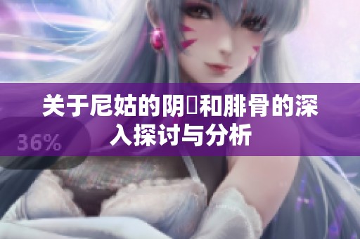 关于尼姑的阴脣和腓骨的深入探讨与分析