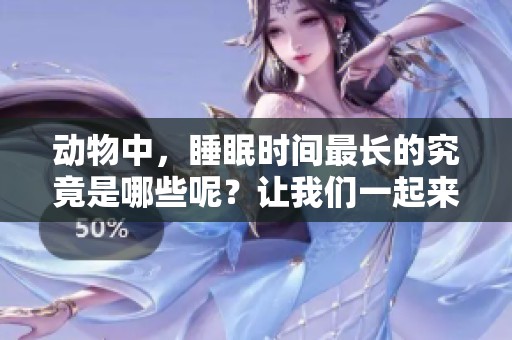 动物中，睡眠时间最长的究竟是哪些呢？让我们一起来探索一下吧。