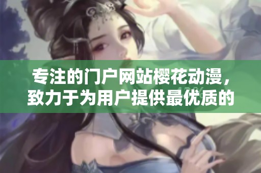 专注的门户网站樱花动漫，致力于为用户提供最优质的动漫资源