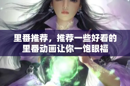 里番推荐，推荐一些好看的里番动画让你一饱眼福