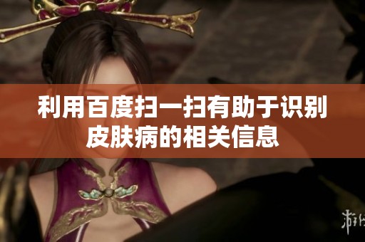 利用百度扫一扫有助于识别皮肤病的相关信息