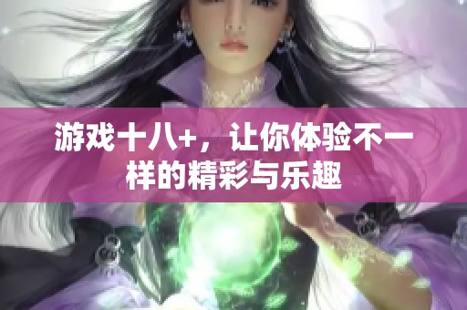 游戏十八+，让你体验不一样的精彩与乐趣
