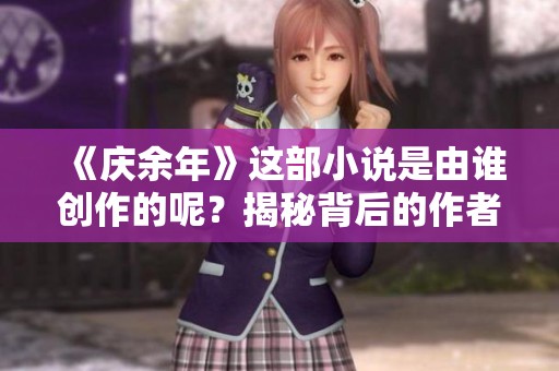 《庆余年》这部小说是由谁创作的呢？揭秘背后的作者和作品故事！
