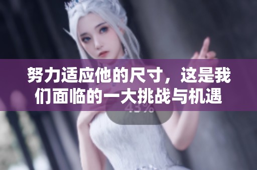 努力适应他的尺寸，这是我们面临的一大挑战与机遇