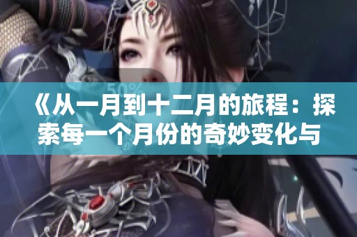 《从一月到十二月的旅程：探索每一个月份的奇妙变化与故事》