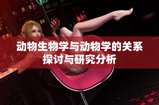 动物生物学与动物学的关系探讨与研究分析