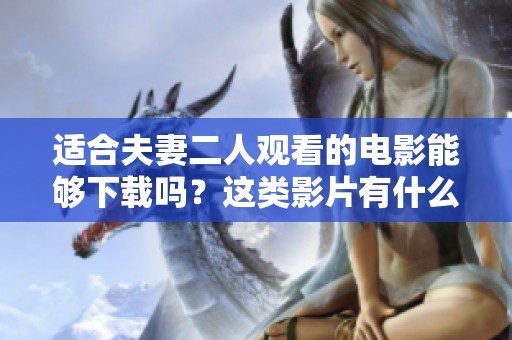 适合夫妻二人观看的电影能够下载吗？这类影片有什么推荐呢？