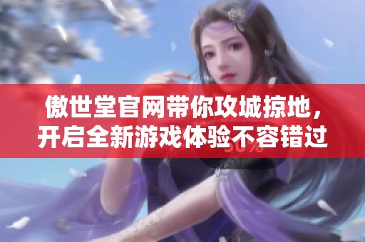 傲世堂官网带你攻城掠地，开启全新游戏体验不容错过