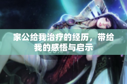 家公给我治疗的经历，带给我的感悟与启示