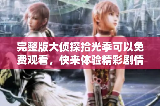 完整版大侦探拾光季可以免费观看，快来体验精彩剧情吧！