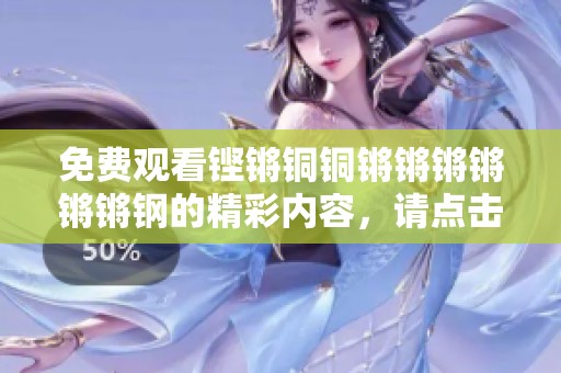 免费观看铿锵铜铜锵锵锵锵锵锵钢的精彩内容，请点击这里查看！