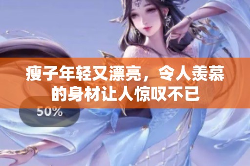 瘦子年轻又漂亮，令人羡慕的身材让人惊叹不已