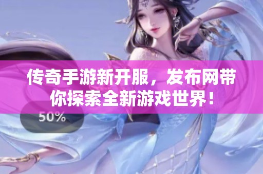 传奇手游新开服，发布网带你探索全新游戏世界！