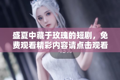 盛夏中藏于玫瑰的短剧，免费观看精彩内容请点击观看