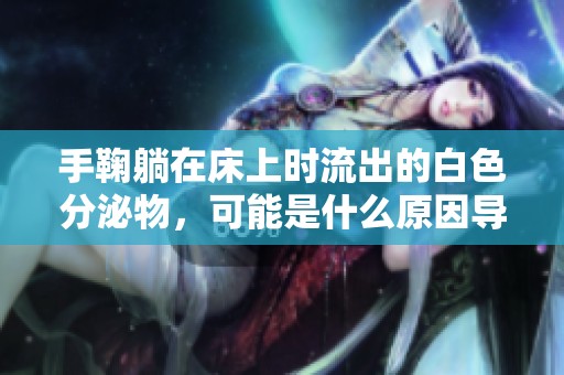 手鞠躺在床上时流出的白色分泌物，可能是什么原因导致的呢