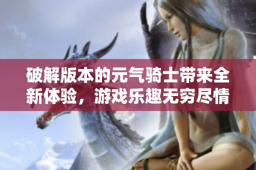 破解版本的元气骑士带来全新体验，游戏乐趣无穷尽情享受吧
