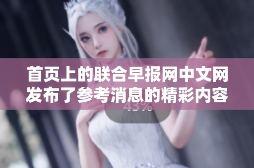 首页上的联合早报网中文网发布了参考消息的精彩内容