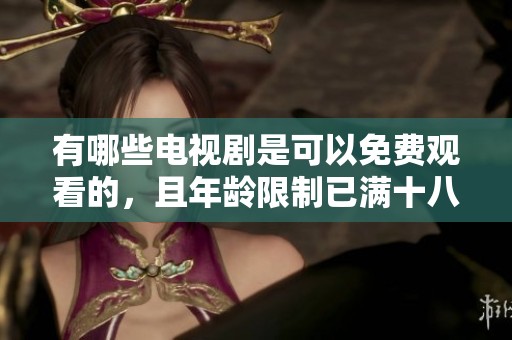 有哪些电视剧是可以免费观看的，且年龄限制已满十八岁呢