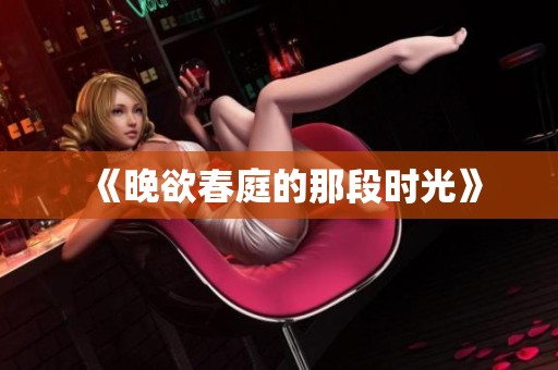 《晚欲春庭的那段时光》