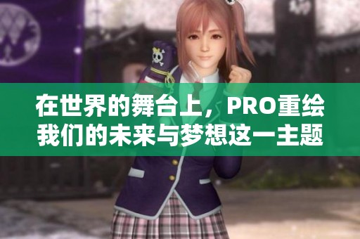 在世界的舞台上，PRO重绘我们的未来与梦想这一主题