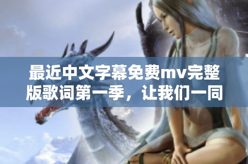 最近中文字幕免费mv完整版歌词第一季，让我们一同欣赏精彩的音乐之旅