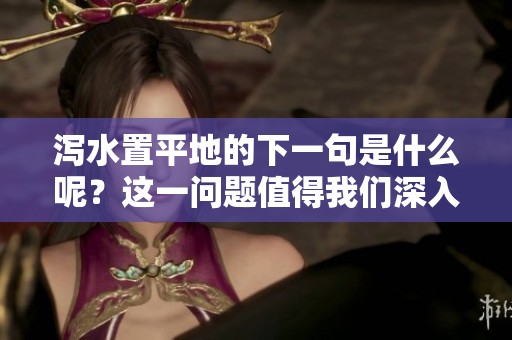 泻水置平地的下一句是什么呢？这一问题值得我们深入探讨探索。