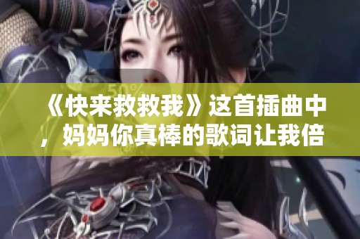 《快来救救我》这首插曲中，妈妈你真棒的歌词让我倍感温暖