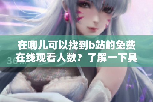 在哪儿可以找到b站的免费在线观看人数？了解一下具体的情况吧！
