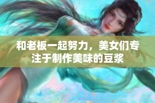 和老板一起努力，美女们专注于制作美味的豆浆