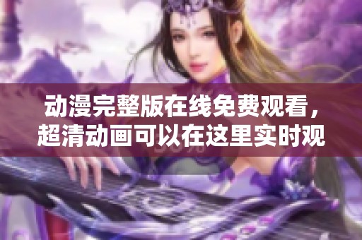动漫完整版在线免费观看，超清动画可以在这里实时观看